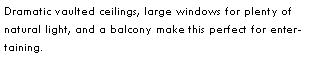 Text Box: Dramatic vaulted ceilings, large windows for plenty of natural light, and a balcony make this perfect for entertaining.